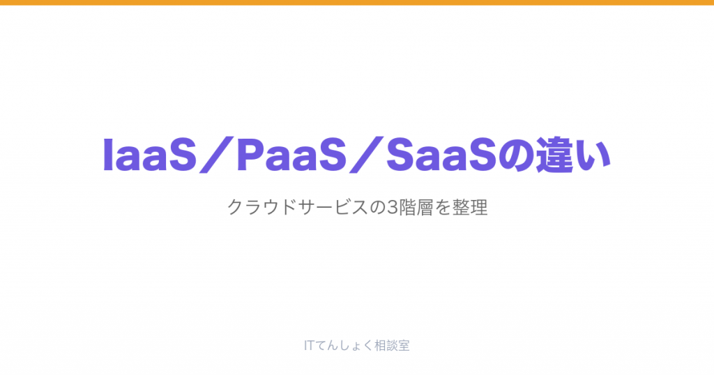 IaaS／PaaS／SaaSの違いをわかりやすく解説｜クラウド3階層の基本