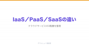 IaaS／PaaS／SaaSの違いをわかりやすく解説｜クラウド3階層の基本
